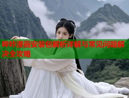 哔咔漫画安装包解析详解与常见问题解决全攻略