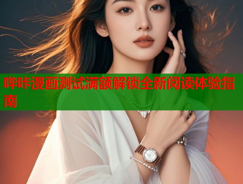 哔咔漫画测试满额解锁全新阅读体验指南 哔咔漫画测试满额解锁全新阅读体验指南