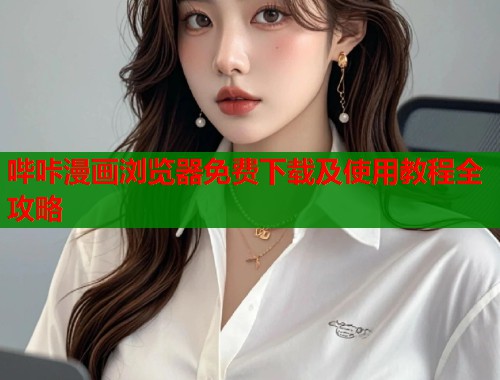 哔咔漫画浏览器免费下载及使用教程全攻略 哔咔漫画浏览器免费下载及使用教程全攻略