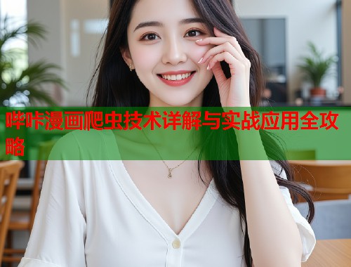 哔咔漫画爬虫技术详解与实战应用全攻略