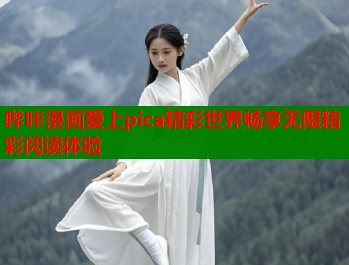 哔咔漫画爱上pica精彩世界畅享无限精彩阅读体验