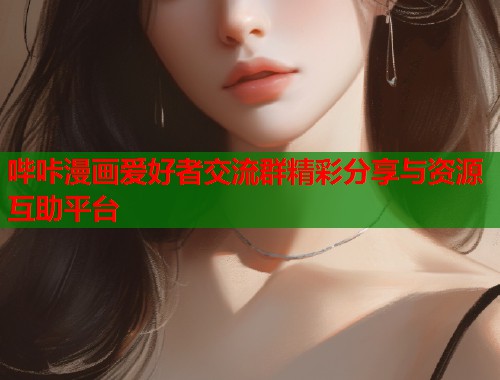 哔咔漫画爱好者交流群精彩分享与资源互助平台