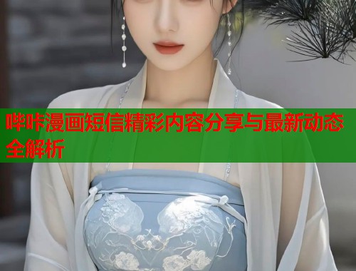 哔咔漫画短信精彩内容分享与最新动态全解析