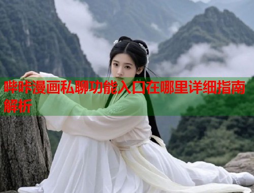 哔咔漫画私聊功能入口在哪里详细指南解析