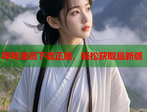 哔咪漫画下载正版,轻松获取最新版 哔咪漫画下载正版,轻松获取最新版