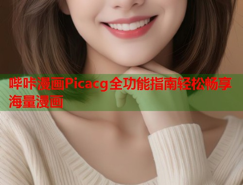 哔咔漫画Picacg全功能指南轻松畅享海量漫画 哔咔漫画Picacg全功能指南轻松畅享海量漫画