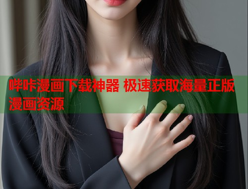 哔咔漫画下载神器 极速获取海量正版漫画资源
