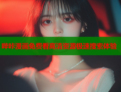 哔咔漫画免费看高清资源极速搜索体验
