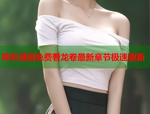 哔咔漫画免费看龙卷最新章节极速更新