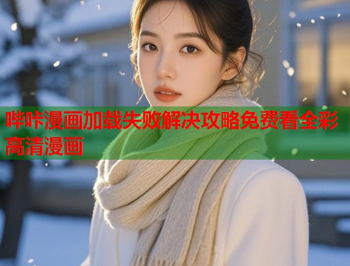 哔咔漫画加载失败解决攻略免费看全彩高清漫画