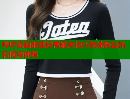 哔咔漫画加载异常解决技巧快速恢复精彩阅读体验