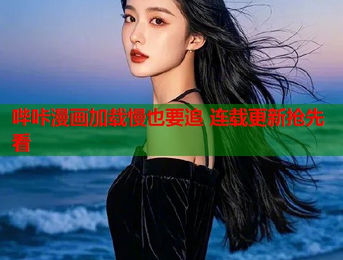 哔咔漫画加载慢也要追 连载更新抢先看