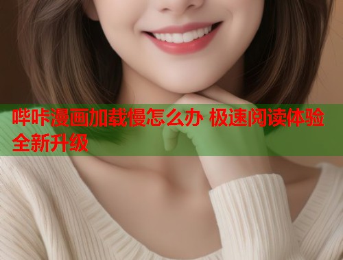哔咔漫画加载慢怎么办 极速阅读体验全新升级