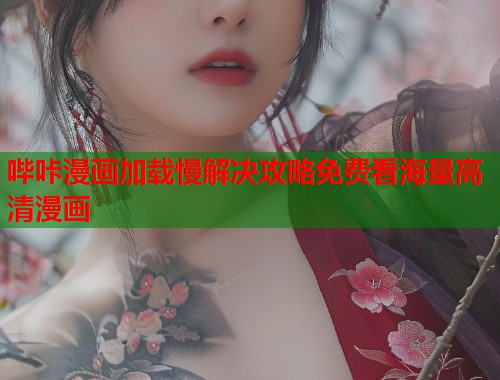 哔咔漫画加载慢解决攻略免费看海量高清漫画