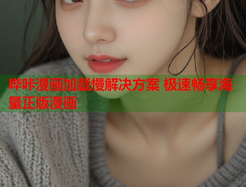 哔咔漫画加载慢解决方案 极速畅享海量正版漫画