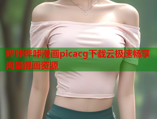 哔咔哔咔漫画picacg下载云极速畅享海量漫画资源