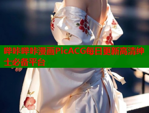 哔咔哔咔漫画PicACG每日更新高清绅士必备平台