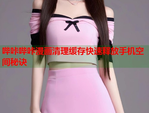 哔咔哔咔漫画清理缓存快速释放手机空间秘诀