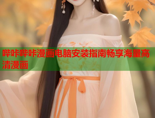 哔咔哔咔漫画电脑安装指南畅享海量高清漫画