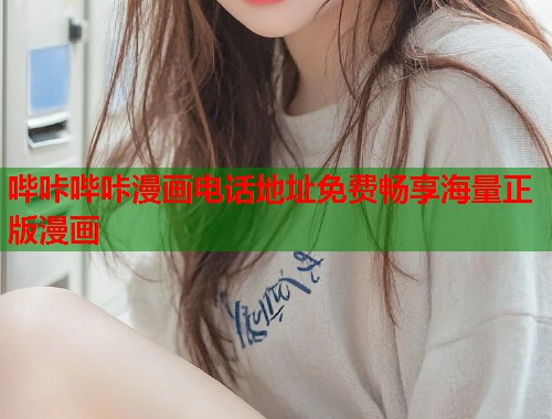 哔咔哔咔漫画电话地址免费畅享海量正版漫画