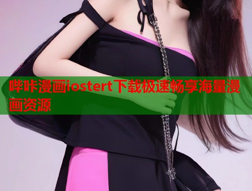 哔咔漫画iostert下载极速畅享海量漫画资源
