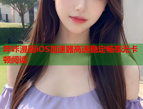 哔咔漫画iOS加速器高速稳定畅享无卡顿阅读