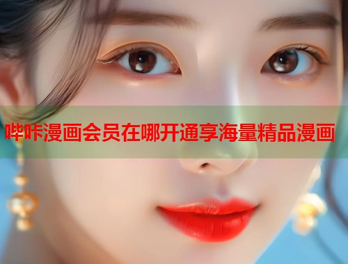 哔咔漫画会员在哪开通享海量精品漫画
