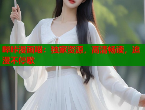 哔咔漫画喵:独家资源,高清畅读,追漫不停歇 哔咔漫画喵:独家资源,高清畅读,追漫不停歇