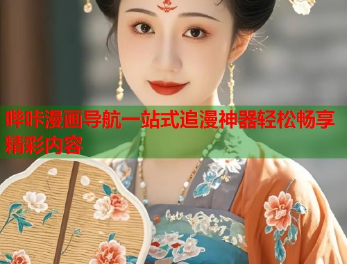 哔咔漫画导航一站式追漫神器轻松畅享精彩内容 哔咔漫画导航一站式追漫神器轻松畅享精彩内容