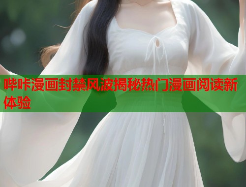 哔咔漫画封禁风波揭秘热门漫画阅读新体验 哔咔漫画封禁风波揭秘热门漫画阅读新体验