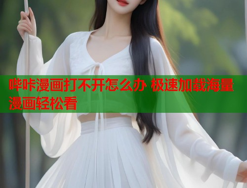 哔咔漫画打不开怎么办 极速加载海量漫画轻松看 哔咔漫画打不开怎么办 极速加载海量漫画轻松看