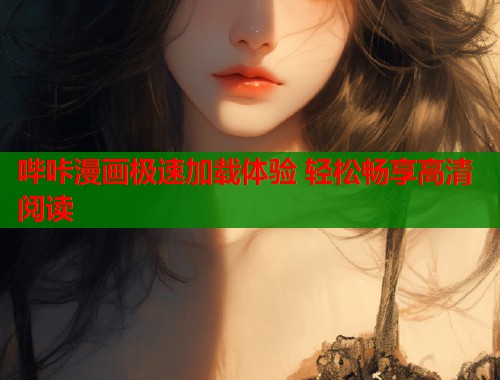 哔咔漫画极速加载体验 轻松畅享高清阅读 哔咔漫画极速加载体验 轻松畅享高清阅读