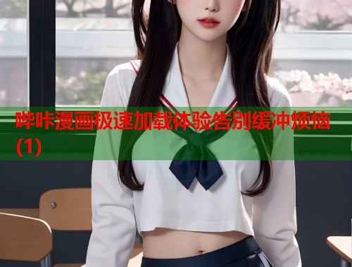 哔咔漫画极速加载体验告别缓冲烦恼(1) 哔咔漫画极速加载体验告别缓冲烦恼(1)