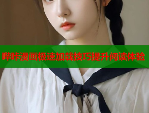 哔咔漫画极速加载技巧提升阅读体验 哔咔漫画极速加载技巧提升阅读体验