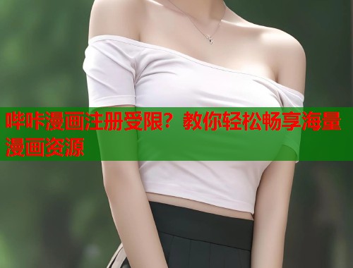 哔咔漫画注册受限?教你轻松畅享海量漫画资源 哔咔漫画注册受限?教你轻松畅享海量漫画资源