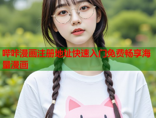 哔咔漫画注册地址快速入门免费畅享海量漫画 哔咔漫画注册地址快速入门免费畅享海量漫画