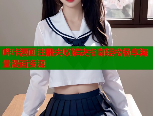 哔咔漫画注册失败解决指南轻松畅享海量漫画资源 哔咔漫画注册失败解决指南轻松畅享海量漫画资源