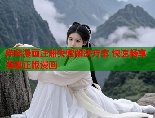 哔咔漫画注册失败解决方案 快速畅享海量正版漫画 哔咔漫画注册失败解决方案 快速畅享海量正版漫画