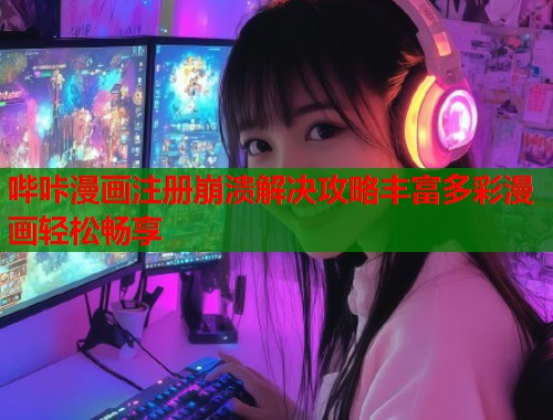 哔咔漫画注册崩溃解决攻略丰富多彩漫画轻松畅享 哔咔漫画注册崩溃解决攻略丰富多彩漫画轻松畅享