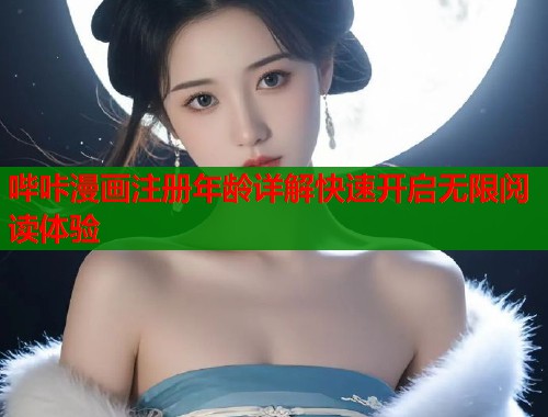 哔咔漫画注册年龄详解快速开启无限阅读体验 哔咔漫画注册年龄详解快速开启无限阅读体验