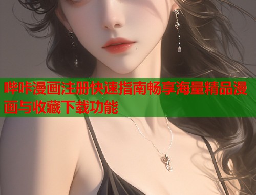 哔咔漫画注册快速指南畅享海量精品漫画与收藏下载功能
