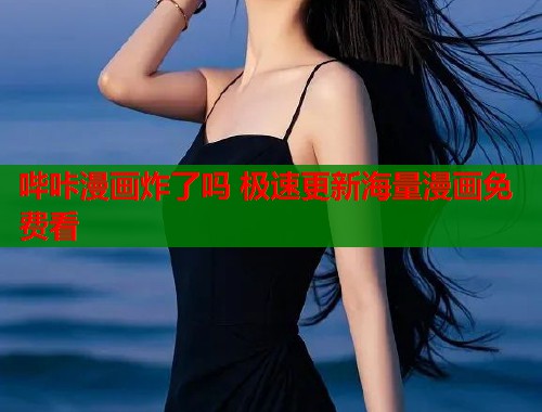 哔咔漫画炸了吗 极速更新海量漫画免费看 哔咔漫画炸了吗 极速更新海量漫画免费看