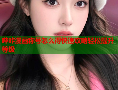 哔咔漫画称号怎么得快速攻略轻松提升等级