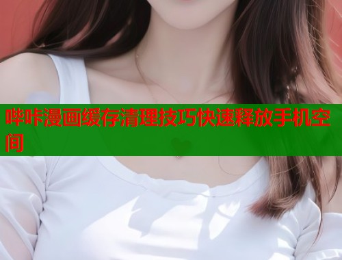 哔咔漫画缓存清理技巧快速释放手机空间