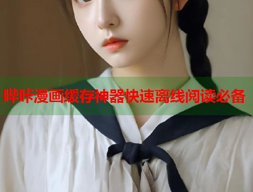 哔咔漫画缓存神器快速离线阅读必备