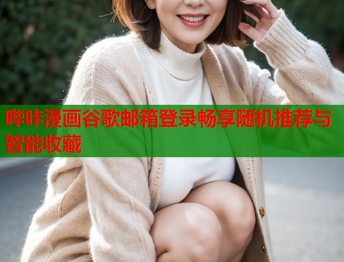 哔咔漫画谷歌邮箱登录畅享随机推荐与智能收藏
