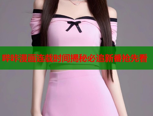 哔咔漫画连载时间揭秘必追新番抢先看