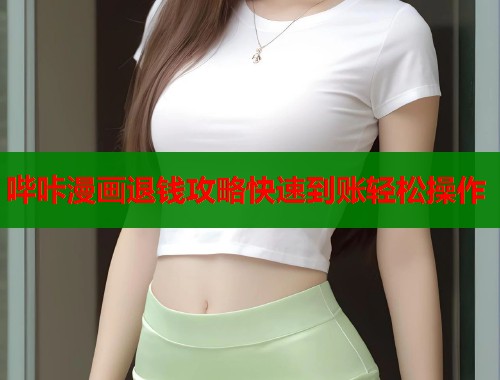 哔咔漫画退钱攻略快速到账轻松操作