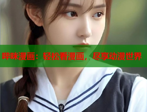 哔咪漫画:轻松看漫画,尽享动漫世界 哔咪漫画:轻松看漫画,尽享动漫世界
