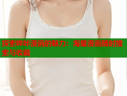 探索哔咔漫画的魅力：海量漫画随时搜索与收藏